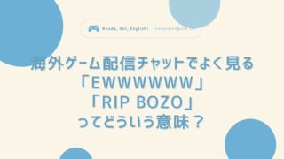 海外ゲーム配信チャットでよく見る「EWWWWWW」「RIP BOZO」ってどういう意味？